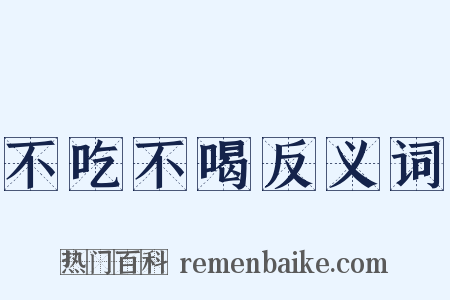 不吃不喝反义词是什么意思的图片